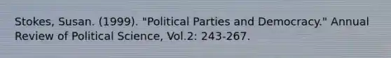 Stokes, Susan. (1999). "Political Parties and Democracy." Annual Review of Political Science, Vol.2: 243-267.