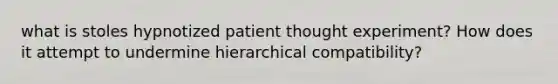 what is stoles hypnotized patient thought experiment? How does it attempt to undermine hierarchical compatibility?