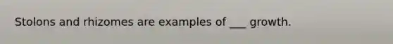 Stolons and rhizomes are examples of ___ growth.