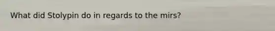 What did Stolypin do in regards to the mirs?