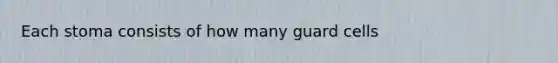 Each stoma consists of how many guard cells