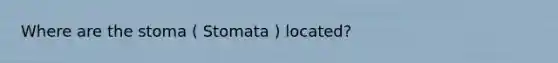 Where are the stoma ( Stomata ) located?