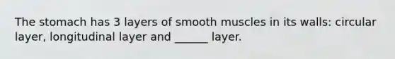 The stomach has 3 layers of smooth muscles in its walls: circular layer, longitudinal layer and ______ layer.