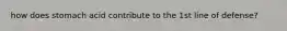 how does stomach acid contribute to the 1st line of defense?