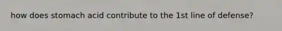 how does stomach acid contribute to the 1st line of defense?