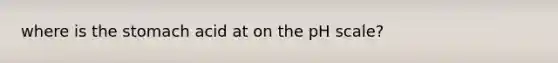 where is <a href='https://www.questionai.com/knowledge/kLccSGjkt8-the-stomach' class='anchor-knowledge'>the stomach</a> acid at on <a href='https://www.questionai.com/knowledge/k8xXx430Zt-the-ph-scale' class='anchor-knowledge'>the ph scale</a>?