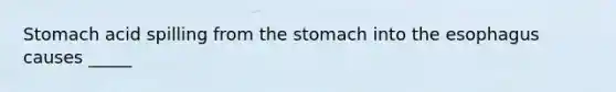 Stomach acid spilling from the stomach into the esophagus causes _____