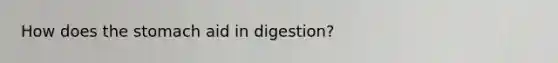 How does <a href='https://www.questionai.com/knowledge/kLccSGjkt8-the-stomach' class='anchor-knowledge'>the stomach</a> aid in digestion?