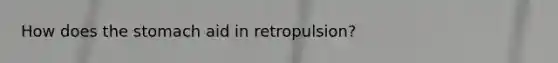 How does the stomach aid in retropulsion?