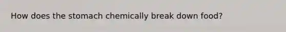 How does <a href='https://www.questionai.com/knowledge/kLccSGjkt8-the-stomach' class='anchor-knowledge'>the stomach</a> chemically break down food?