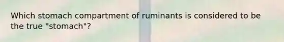 Which stomach compartment of ruminants is considered to be the true "stomach"?