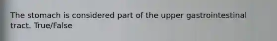 The stomach is considered part of the upper gastrointestinal tract. True/False
