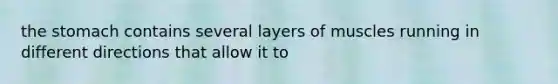 the stomach contains several layers of muscles running in different directions that allow it to