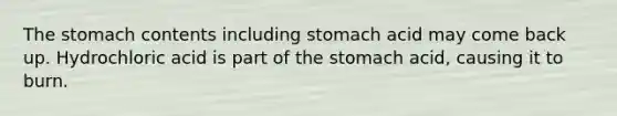 <a href='https://www.questionai.com/knowledge/kLccSGjkt8-the-stomach' class='anchor-knowledge'>the stomach</a> contents including stomach acid may come back up. Hydrochloric acid is part of the stomach acid, causing it to burn.