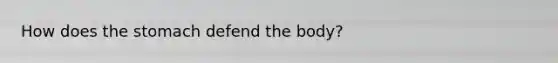 How does the stomach defend the body?