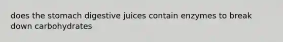 does <a href='https://www.questionai.com/knowledge/kLccSGjkt8-the-stomach' class='anchor-knowledge'>the stomach</a> digestive juices contain enzymes to break down carbohydrates