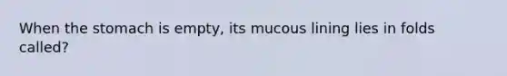 When the stomach is empty, its mucous lining lies in folds called?