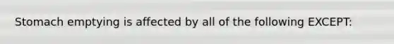 Stomach emptying is affected by all of the following EXCEPT: