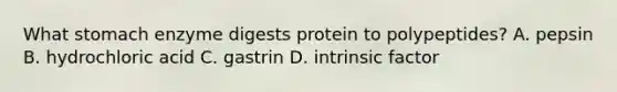 What stomach enzyme digests protein to polypeptides? A. pepsin B. hydrochloric acid C. gastrin D. intrinsic factor