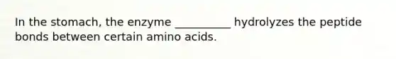 In the stomach, the enzyme __________ hydrolyzes the peptide bonds between certain amino acids.