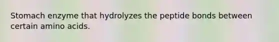 Stomach enzyme that hydrolyzes the peptide bonds between certain amino acids.