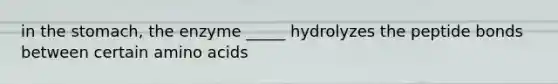 in the stomach, the enzyme _____ hydrolyzes the peptide bonds between certain amino acids