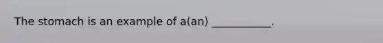 The stomach is an example of a(an) ___________.