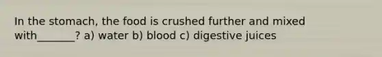 In the stomach, the food is crushed further and mixed with_______? a) water b) blood c) digestive juices