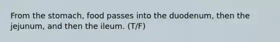 From <a href='https://www.questionai.com/knowledge/kLccSGjkt8-the-stomach' class='anchor-knowledge'>the stomach</a>, food passes into the duodenum, then the jejunum, and then the ileum. (T/F)