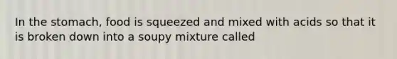 In the stomach, food is squeezed and mixed with acids so that it is broken down into a soupy mixture called