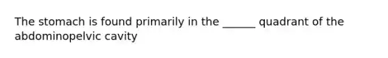 The stomach is found primarily in the ______ quadrant of the abdominopelvic cavity