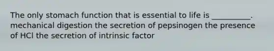 The only stomach function that is essential to life is __________. mechanical digestion the secretion of pepsinogen the presence of HCl the secretion of intrinsic factor