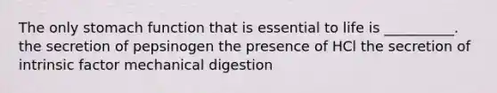 The only stomach function that is essential to life is __________. the secretion of pepsinogen the presence of HCl the secretion of intrinsic factor mechanical digestion