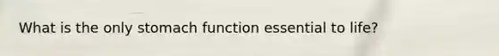 What is the only stomach function essential to life?