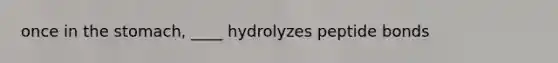 once in <a href='https://www.questionai.com/knowledge/kLccSGjkt8-the-stomach' class='anchor-knowledge'>the stomach</a>, ____ hydrolyzes peptide bonds