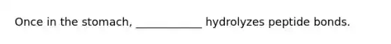 Once in <a href='https://www.questionai.com/knowledge/kLccSGjkt8-the-stomach' class='anchor-knowledge'>the stomach</a>, ____________ hydrolyzes peptide bonds.