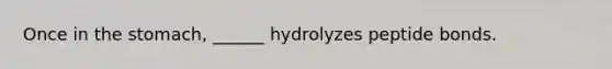 Once in <a href='https://www.questionai.com/knowledge/kLccSGjkt8-the-stomach' class='anchor-knowledge'>the stomach</a>, ______ hydrolyzes peptide bonds.