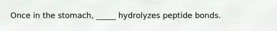 Once in <a href='https://www.questionai.com/knowledge/kLccSGjkt8-the-stomach' class='anchor-knowledge'>the stomach</a>, _____ hydrolyzes peptide bonds.