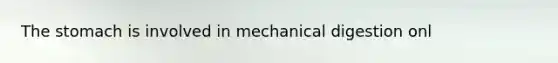 The stomach is involved in mechanical digestion onl