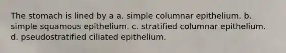 <a href='https://www.questionai.com/knowledge/kLccSGjkt8-the-stomach' class='anchor-knowledge'>the stomach</a> is lined by a a. simple columnar epithelium. b. simple squamous epithelium. c. stratified columnar epithelium. d. pseudostratified ciliated epithelium.