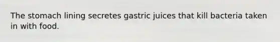 The stomach lining secretes gastric juices that kill bacteria taken in with food.