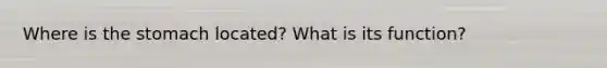 Where is <a href='https://www.questionai.com/knowledge/kLccSGjkt8-the-stomach' class='anchor-knowledge'>the stomach</a> located? What is its function?