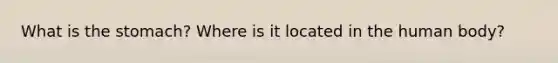 What is <a href='https://www.questionai.com/knowledge/kLccSGjkt8-the-stomach' class='anchor-knowledge'>the stomach</a>? Where is it located in the human body?