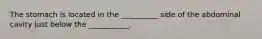 The stomach is located in the __________ side of the abdominal cavity just below the ___________.
