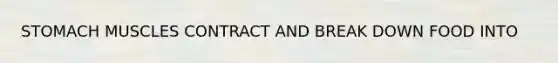 STOMACH MUSCLES CONTRACT AND BREAK DOWN FOOD INTO