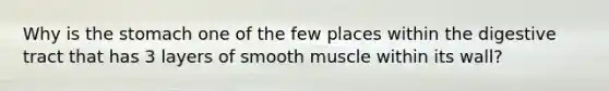 Why is the stomach one of the few places within the digestive tract that has 3 layers of smooth muscle within its wall?