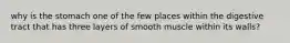 why is the stomach one of the few places within the digestive tract that has three layers of smooth muscle within its walls?