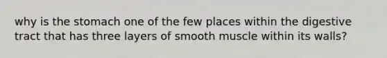 why is the stomach one of the few places within the digestive tract that has three layers of smooth muscle within its walls?