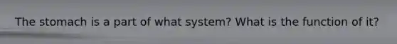 <a href='https://www.questionai.com/knowledge/kLccSGjkt8-the-stomach' class='anchor-knowledge'>the stomach</a> is a part of what system? What is the function of it?