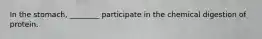 In the stomach, ________ participate in the chemical digestion of protein.